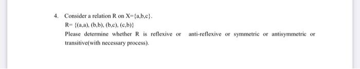  4. Consider a relation Ron X-{a,b,c). R={(a), (b,b). (b,c). (c,b); Please