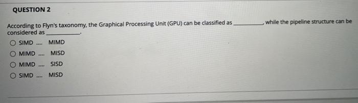  According to Flyn's taxonomy, the Graphical Processing Unit (GPU) can be