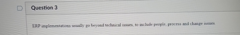  Question 3 ERP implementations usually go beyond technical issues, to include