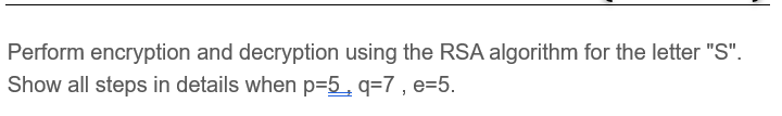  Perform encryption and decryption using the RSA algorithm for the letter