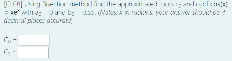  [CLO1] Using Bisection method find the approximated roots co and C