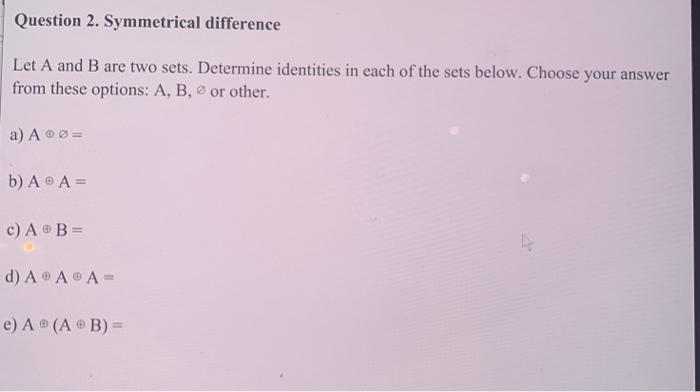  Question 2. Symmetrical difference Let A and B are two sets.