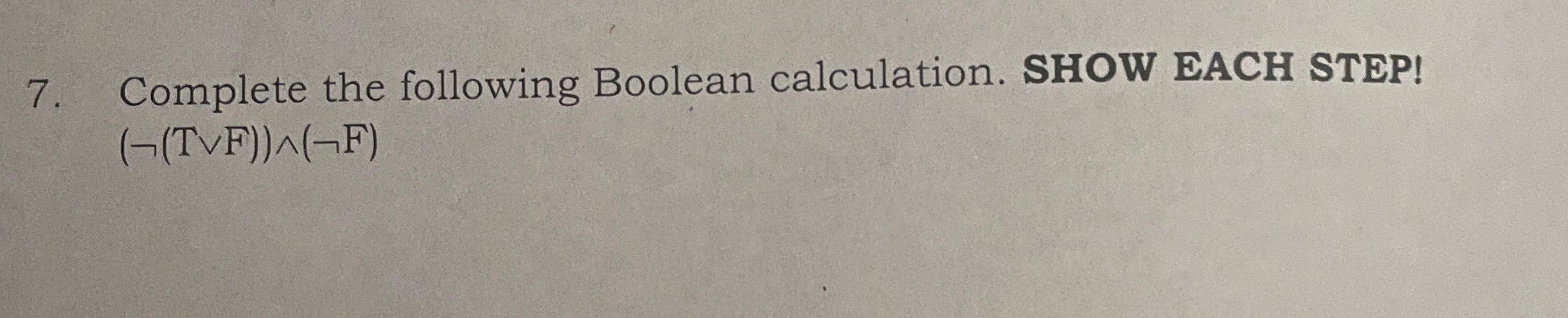 Complete the following Boolean calculation. SHOW EACH STEP! (not(TvvF))??(notF) 