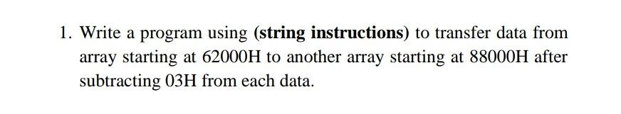  1. Write a program using (string instructions) to transfer data from