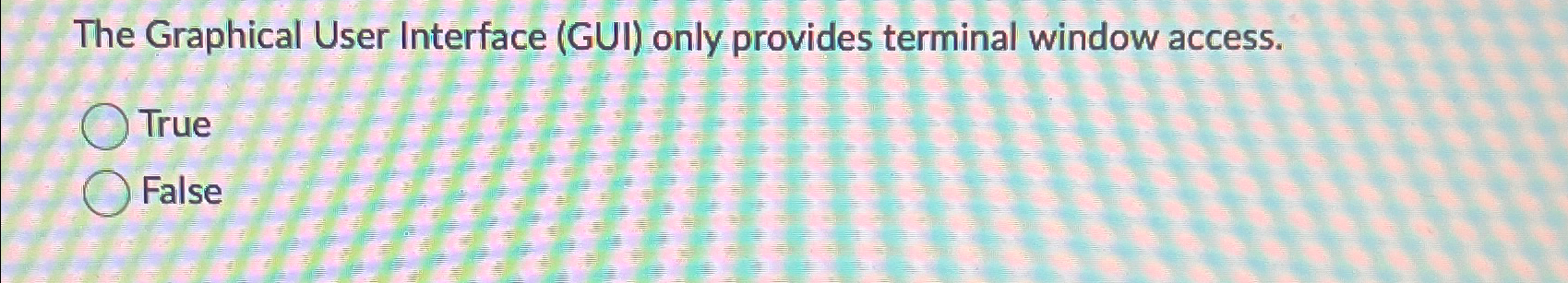  The Graphical User Interface (GUI) only provides terminal window access. True