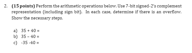  2. (15 points) Perform the arithmetic operations below. Use 7-bit signed-2's