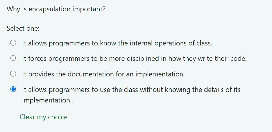  Why is encapsulation important? Select one: It allows programmers to know