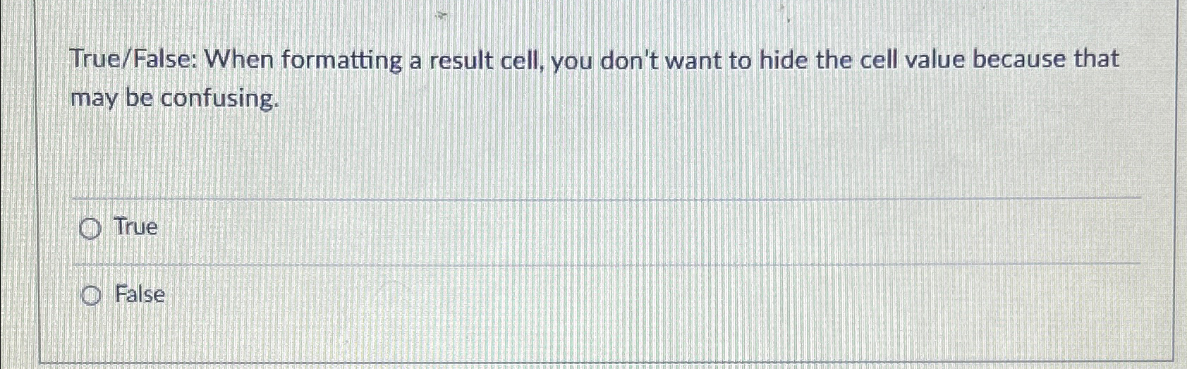  True/False: When formatting a result cell, you don't want to hide
