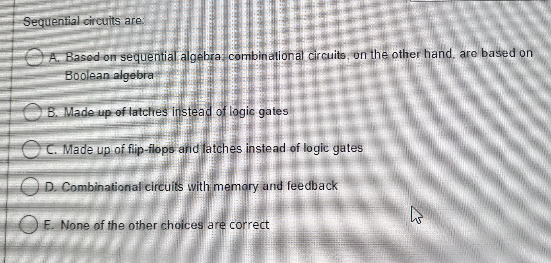  Sequential circuits are: A. Based on sequential algebra; combinational circuits, on