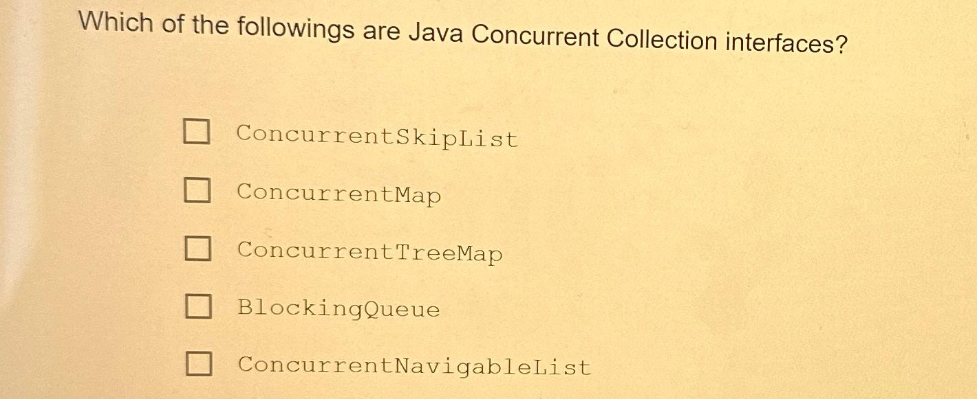  Which of the followings are Java Concurrent Collection interfaces? ConcurrentSkipList ConcurrentMap