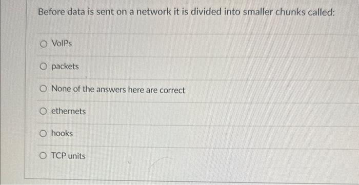  Before data is sent on a network it is divided into