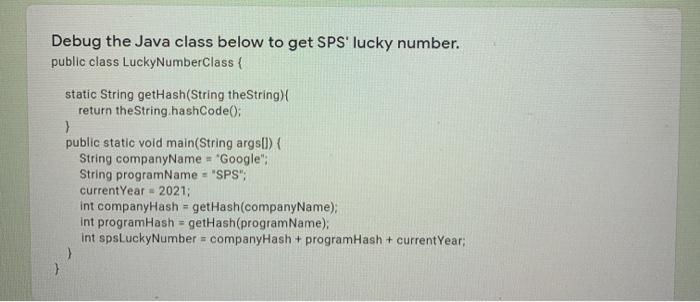  Debug the Java class below to get SPS' lucky number. public