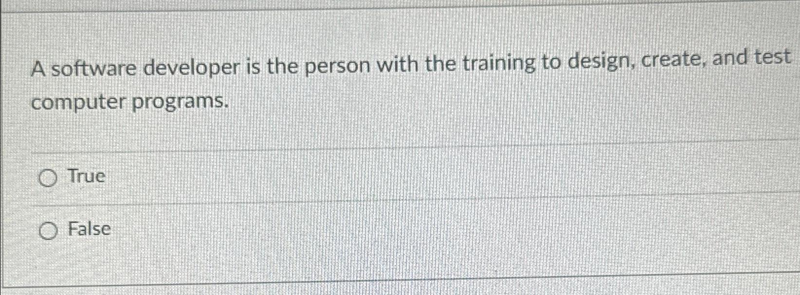  A software developer is the person with the training to design,