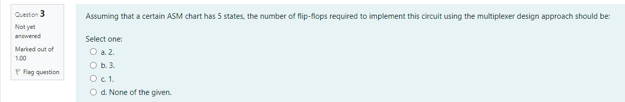 Question 3 Assuming that a certain ASM chart has 5 states,