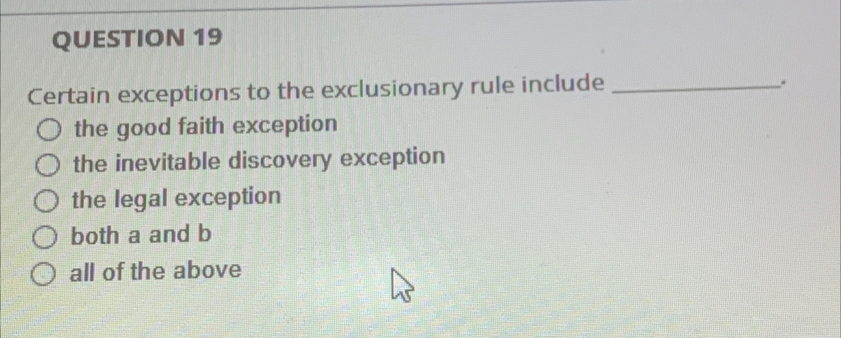  QUESTION 19 Certain exceptions to the exclusionary rule include the good