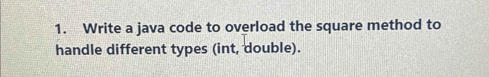  Write a java program code to overload the square method to