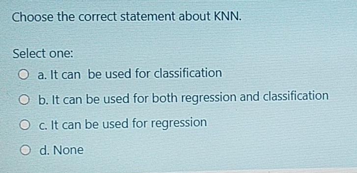 Choose the correct statement about KNN. Select one: O a. It