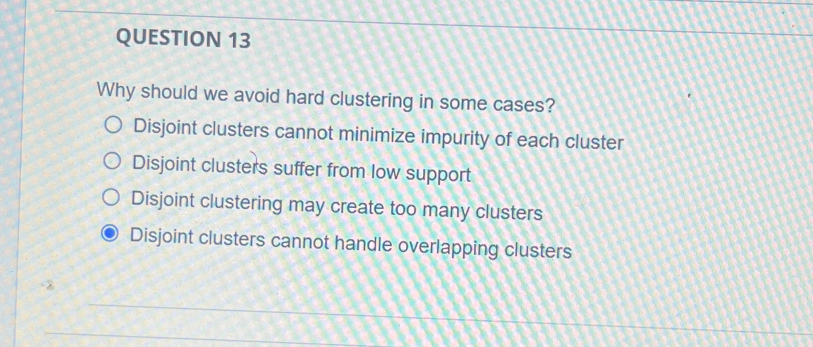  QUESTION 13 Why should we avoid hard clustering in some cases?