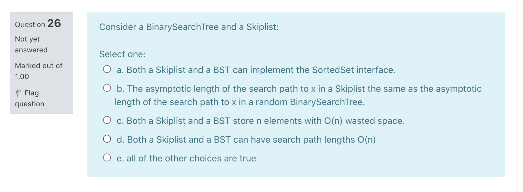  Question 26 Consider a BinarySearchTree and a Skiplist: Not yet answered