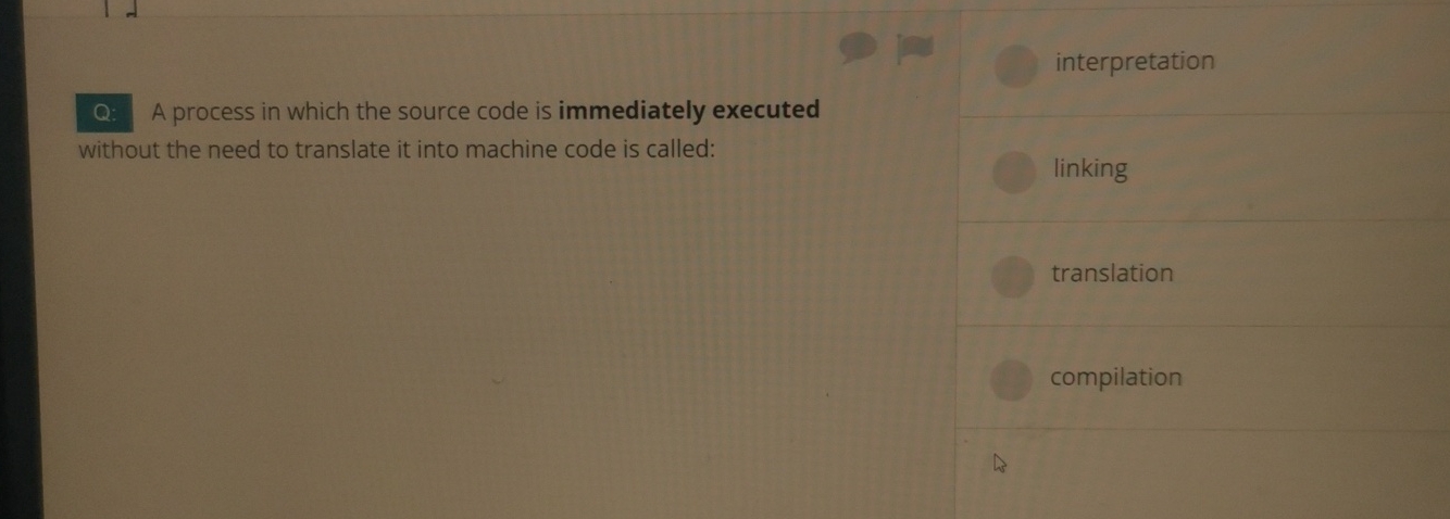  Q: A process in which the source code is immediately executed