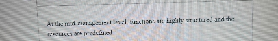  At the mid-management level, functions are highly structured and the resources