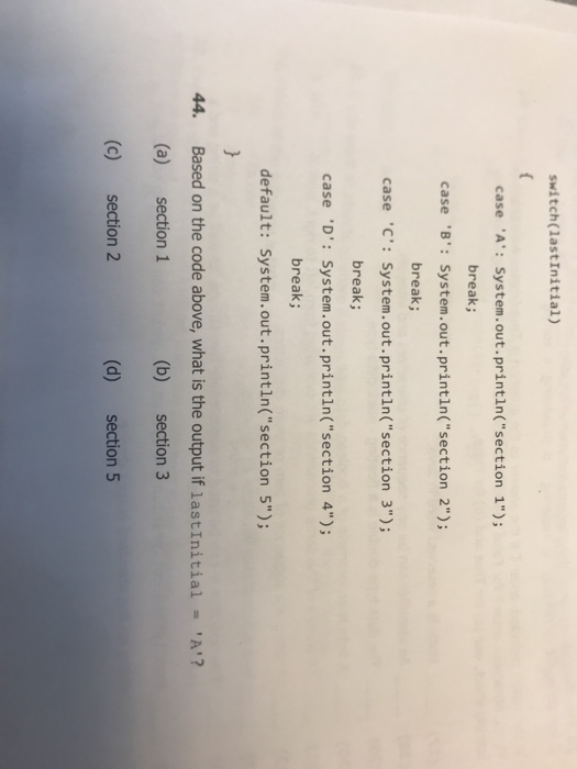  switch(lastInitial) case 'A: System.out.printin("section 1"); break; case 'B': System.out.println("section 2"); break;