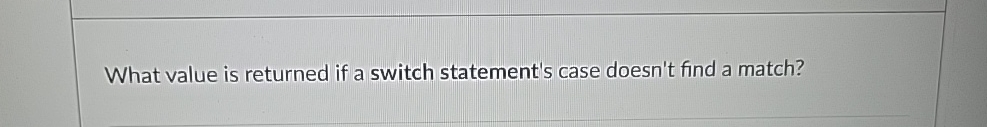  What value is returned if a switch statement's case doesn't find