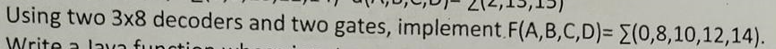  Using two 38 decoders and two gates, implement. F(A,B,C,D)=??(0,8,10,12,14). 