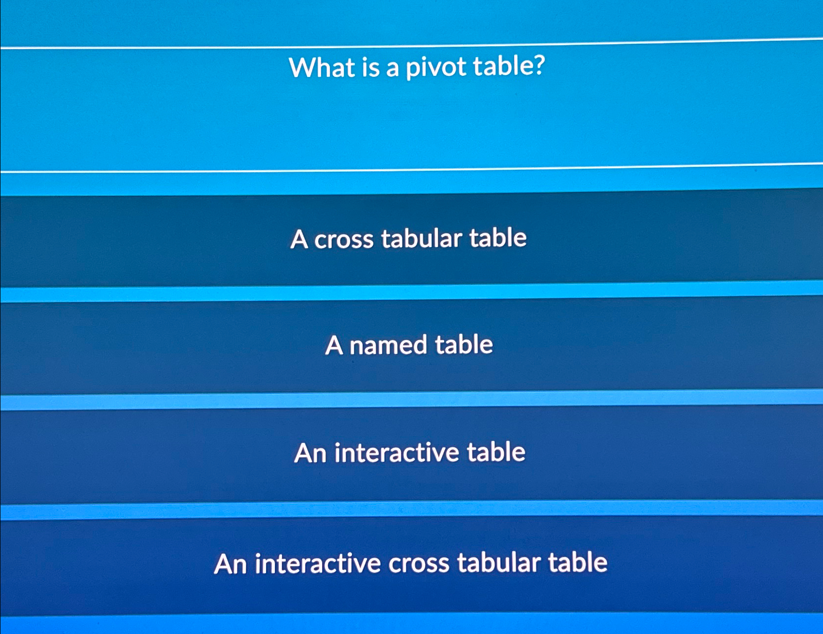  What is a pivot table? A cross tabular table A named