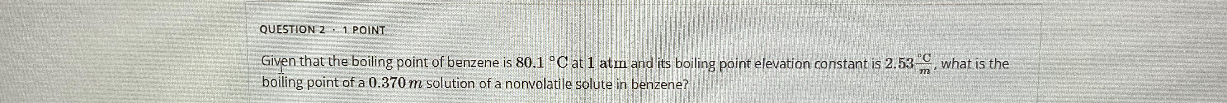 QUESTION 2 * 1 POINT\ Given that the boiling point of
