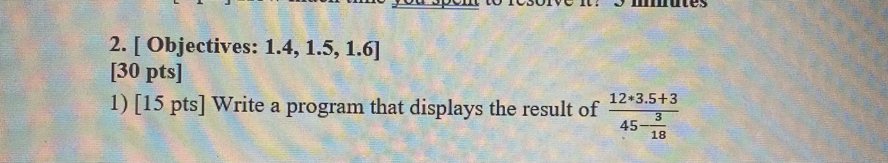  [ Objectives: 1.4,1.5,1.6] [30 pts] 15pts Write a program In Python