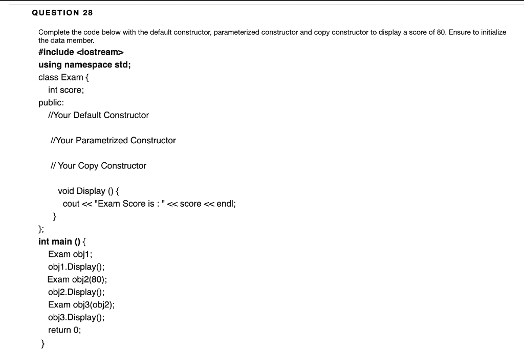  QUESTION 28 Complete the code below with the default constructor, parameterized