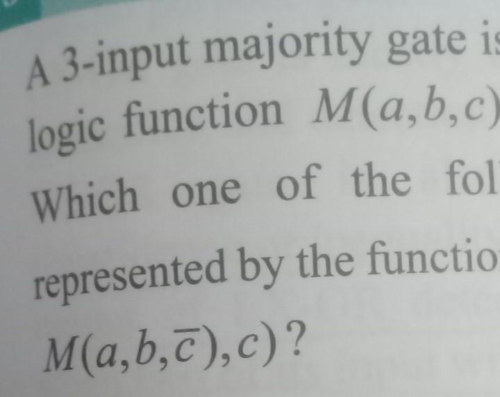 A 3-input majority gate is logic function M(a,b,c) Which one of
