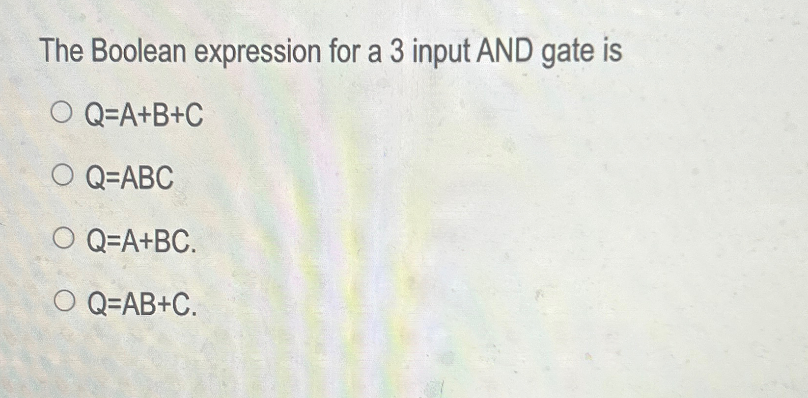  The Boolean expression for a 3 input AND gate is Q=A+B+C