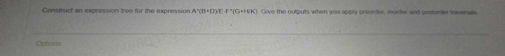  Construct an expression tree for the expression A**B+DE-F***(G+HK). Give the outputs