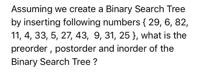  Assuming we create a Binary Search Tree by inserting following numbers