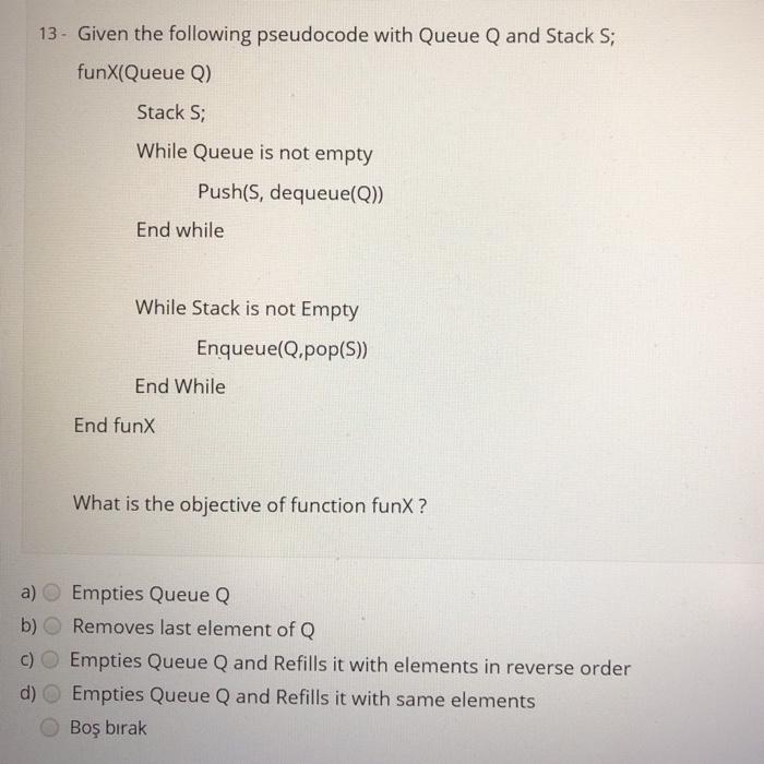  13. Given the following pseudocode with Queue Q and Stack S;