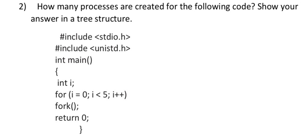 2) How many processes are created for the following code? Show your