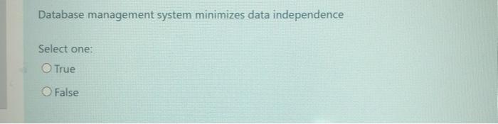  Database management system minimizes data independence Select one: True O False