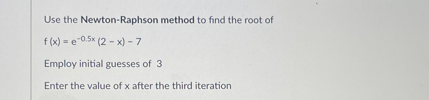  Use the Newton-Raphson method to find the root of f(x)=e-0.5x(2-x)-7 Employ
