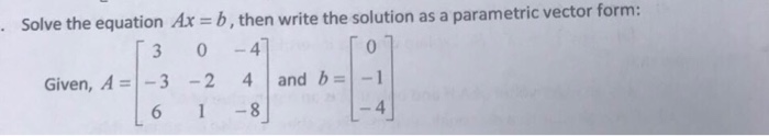  Linear algebra Solve the equation Ax = b, then write the