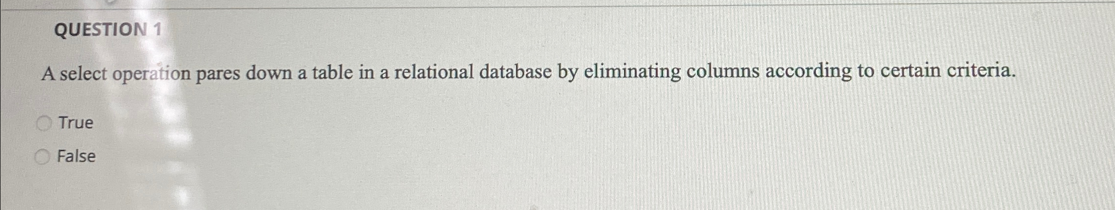  QUESTION 1 A select operation pares down a table in a