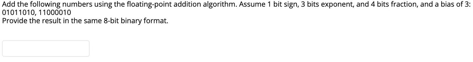 Add the following numbers using the floating-point addition algorithm. Assume 1