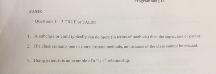  ProgrammingI NAME Questions 1-3 TRUE or FALSE 1. A subclass or