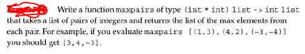in ML, one line Write a function maxpairs of type (int *int)