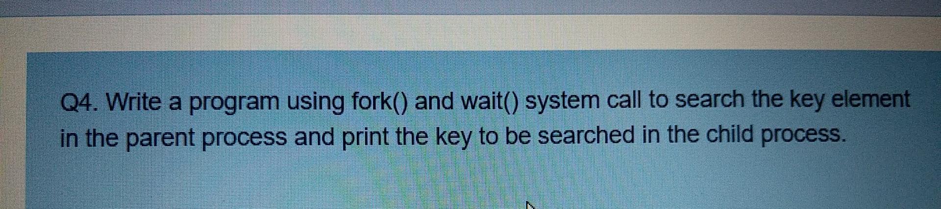 code in c++ please Q4. Write a program using fork() and