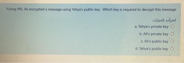 7/8 ? Using PKI, Ali encrypted a message using Yahya's public key.