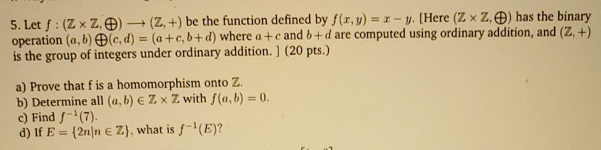 Discrete Math 5. Let f:(ZZ,)(Z,+) be the function defined by f(x,y)=xy. [Here