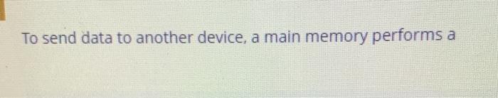  To send data to another device, a main memory performs If