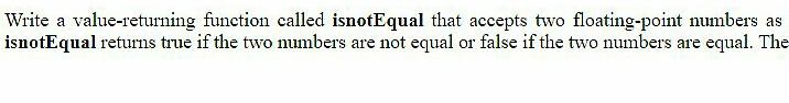  Write a value-returning function called isnotEqual that accepts two floating-point numbers